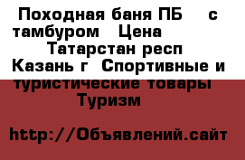 Походная баня ПБ -2 с тамбуром › Цена ­ 13 000 - Татарстан респ., Казань г. Спортивные и туристические товары » Туризм   